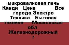 микровалновая печь Канди › Цена ­ 1 500 - Все города Электро-Техника » Бытовая техника   . Московская обл.,Железнодорожный г.